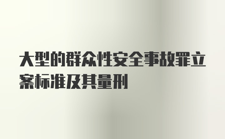 大型的群众性安全事故罪立案标准及其量刑