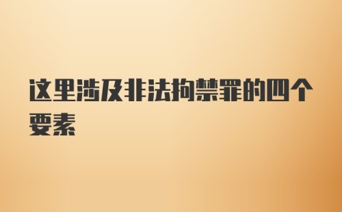 这里涉及非法拘禁罪的四个要素