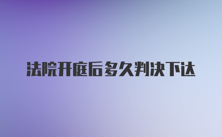 法院开庭后多久判决下达