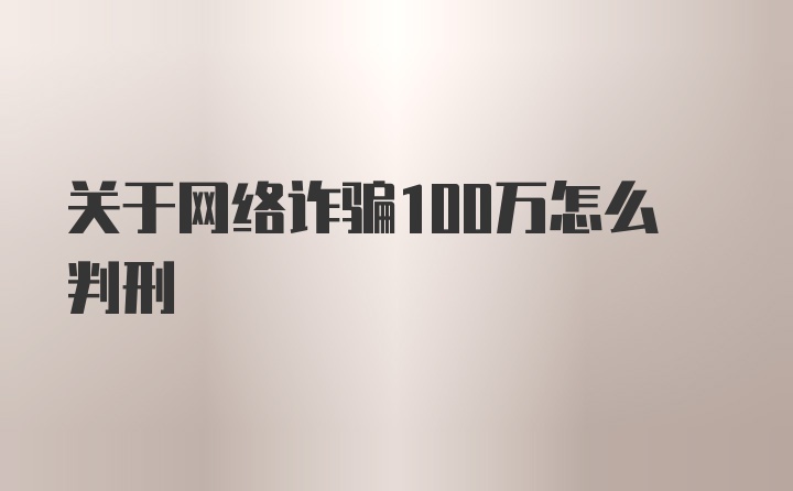 关于网络诈骗100万怎么判刑