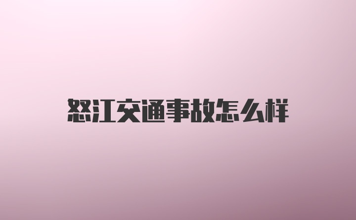 怒江交通事故怎么样