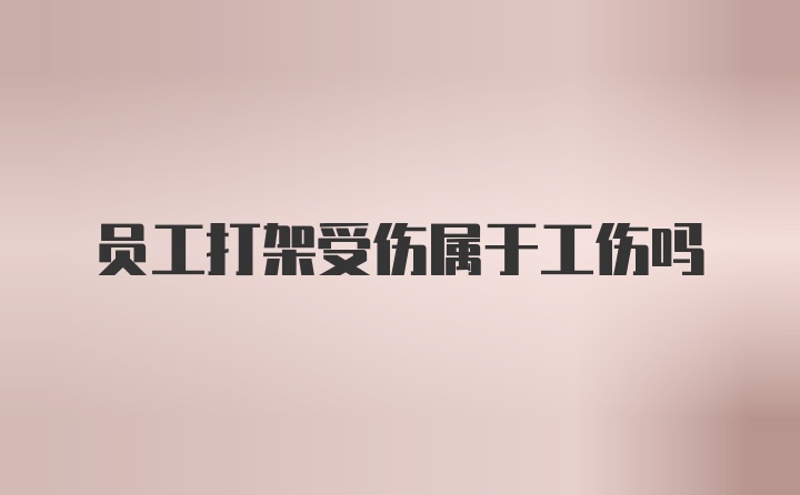 员工打架受伤属于工伤吗