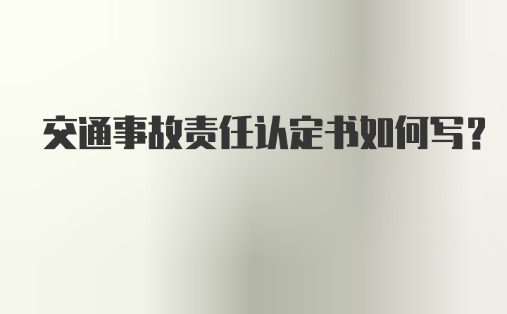 交通事故责任认定书如何写？