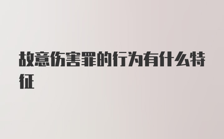 故意伤害罪的行为有什么特征