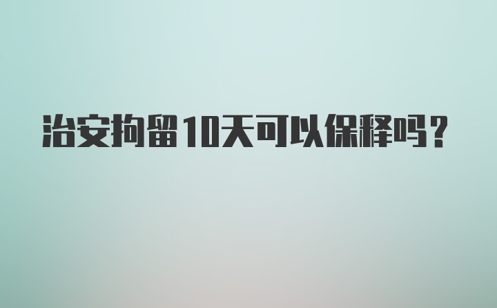 治安拘留10天可以保释吗？