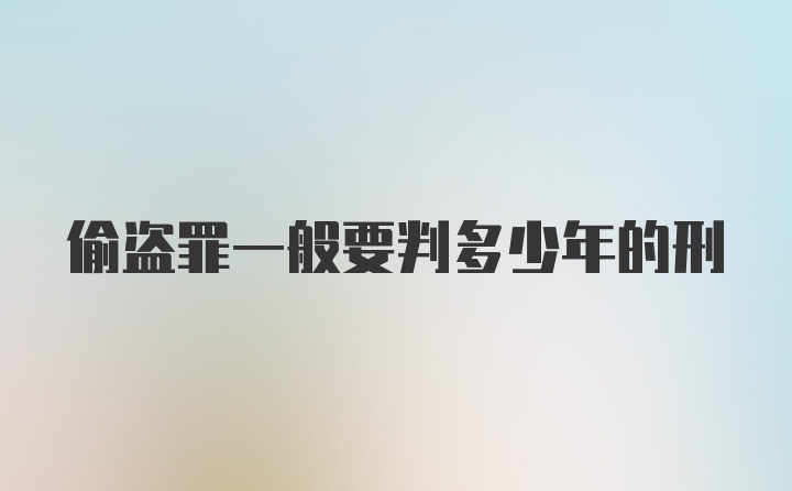 偷盗罪一般要判多少年的刑