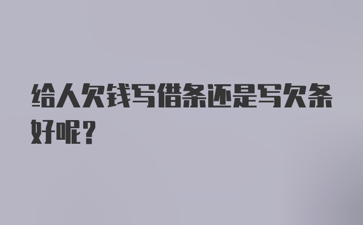 给人欠钱写借条还是写欠条好呢?