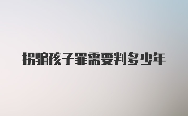 拐骗孩子罪需要判多少年