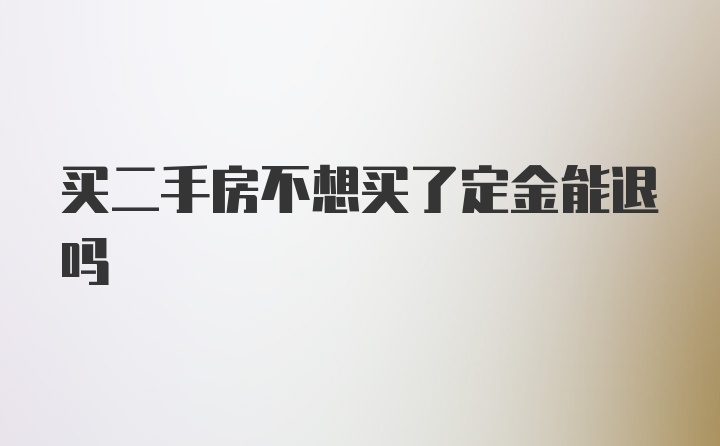 买二手房不想买了定金能退吗