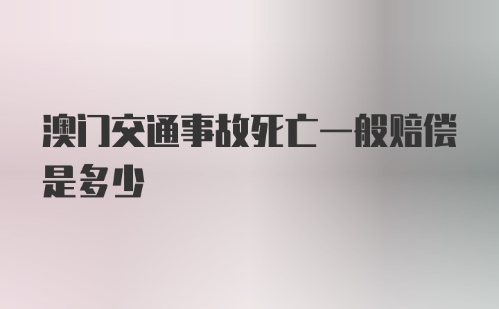 澳门交通事故死亡一般赔偿是多少