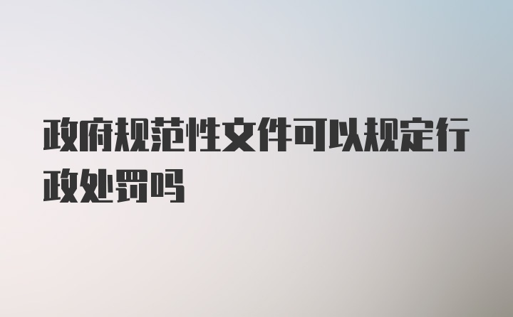 政府规范性文件可以规定行政处罚吗