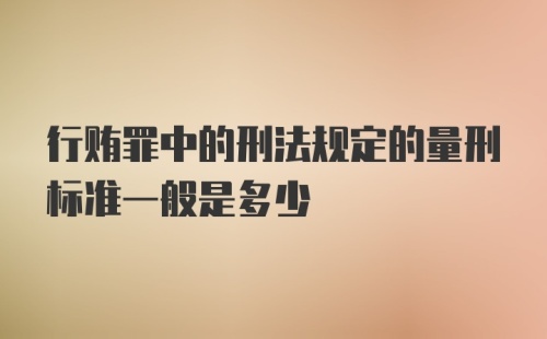 行贿罪中的刑法规定的量刑标准一般是多少