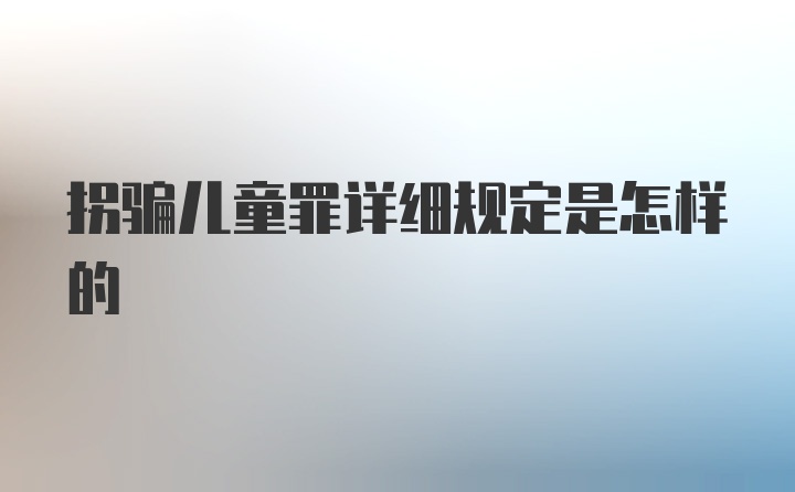 拐骗儿童罪详细规定是怎样的