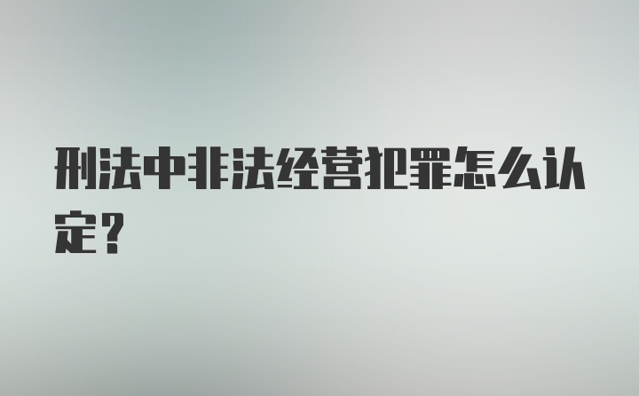 刑法中非法经营犯罪怎么认定？