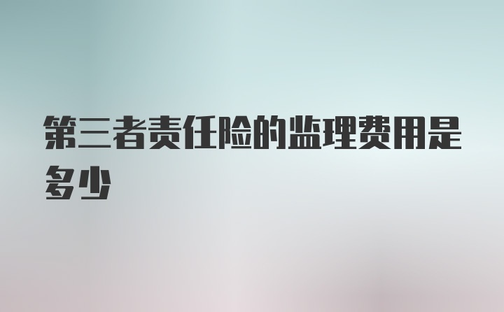 第三者责任险的监理费用是多少