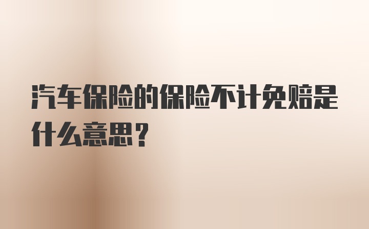 汽车保险的保险不计免赔是什么意思？