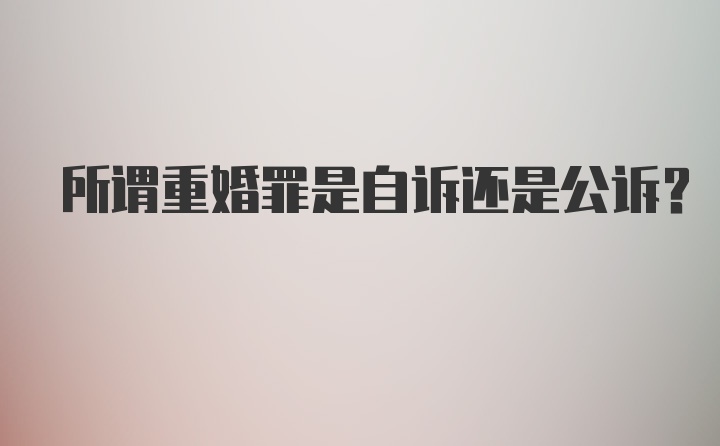 所谓重婚罪是自诉还是公诉?