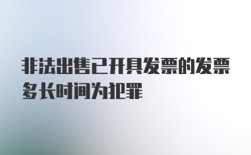 非法出售已开具发票的发票多长时间为犯罪