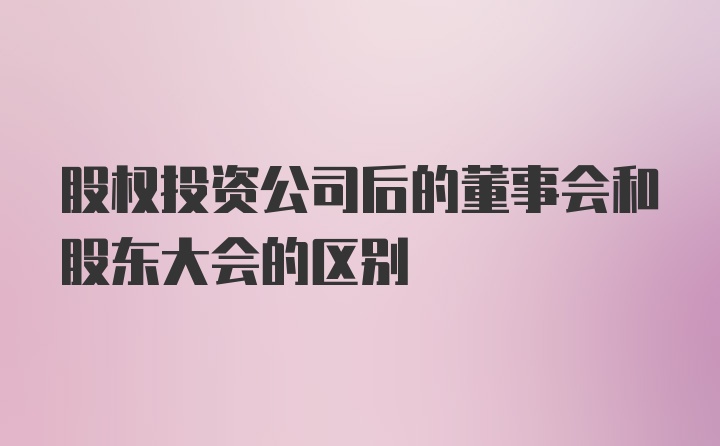 股权投资公司后的董事会和股东大会的区别