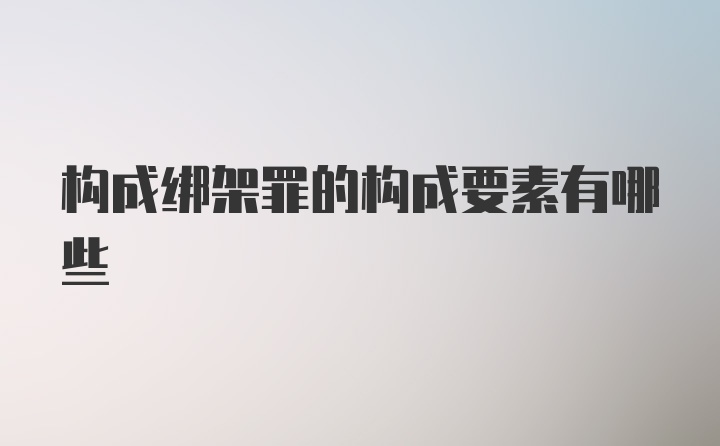 构成绑架罪的构成要素有哪些