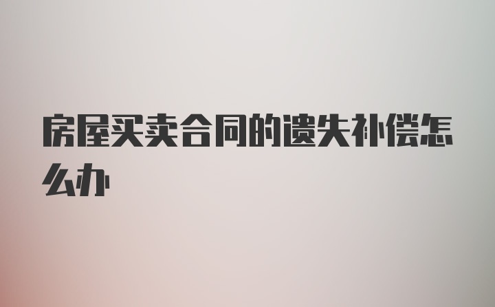 房屋买卖合同的遗失补偿怎么办