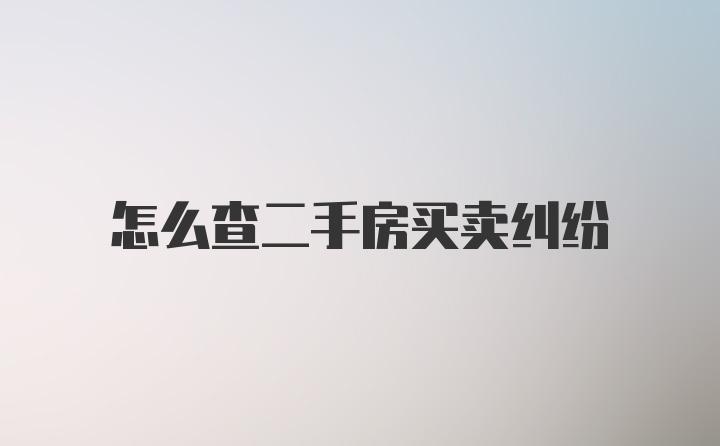 怎么查二手房买卖纠纷