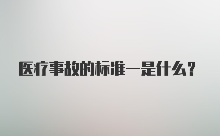 医疗事故的标准一是什么？