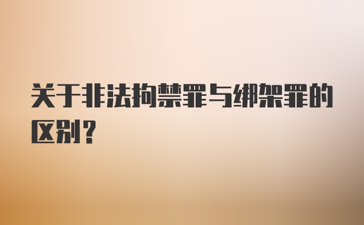 关于非法拘禁罪与绑架罪的区别？