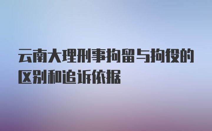 云南大理刑事拘留与拘役的区别和追诉依据