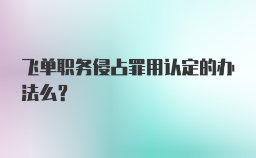 飞单职务侵占罪用认定的办法么?