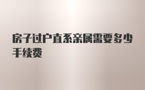 房子过户直系亲属需要多少手续费