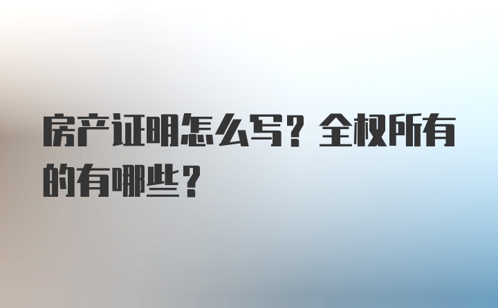 房产证明怎么写？全权所有的有哪些？