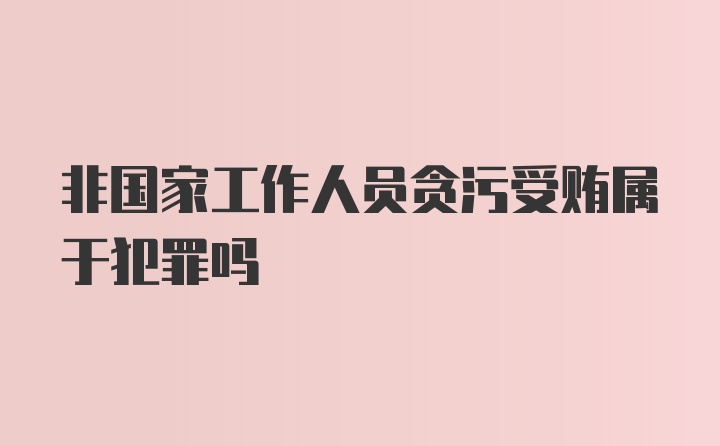 非国家工作人员贪污受贿属于犯罪吗