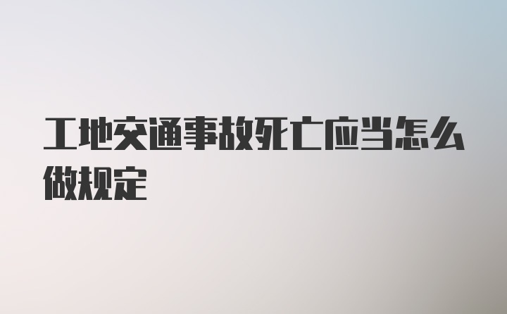 工地交通事故死亡应当怎么做规定