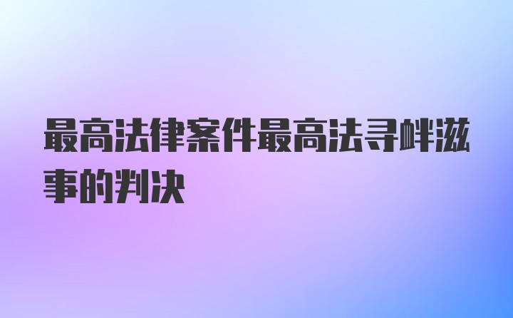 最高法律案件最高法寻衅滋事的判决