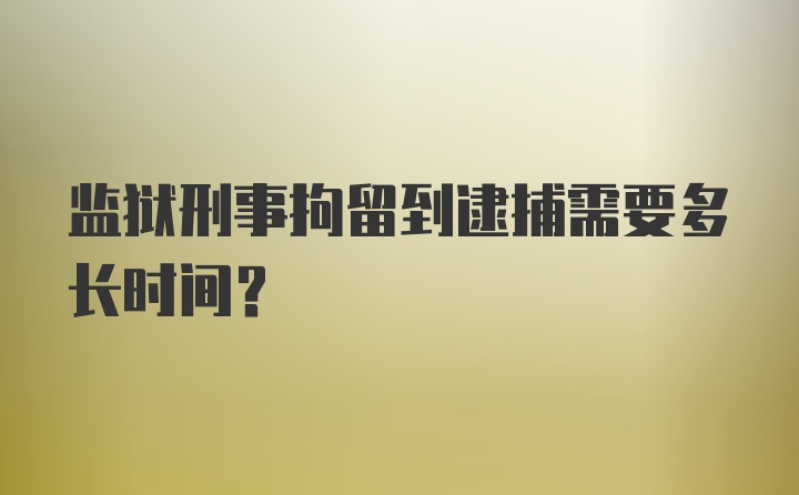 监狱刑事拘留到逮捕需要多长时间？