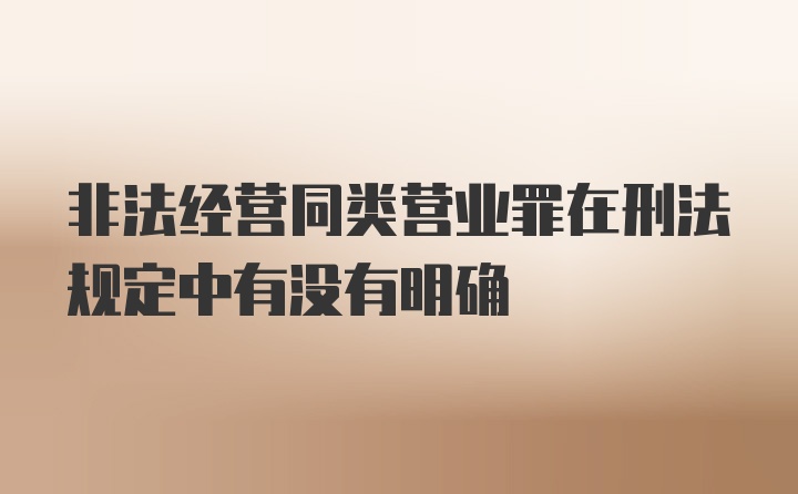 非法经营同类营业罪在刑法规定中有没有明确