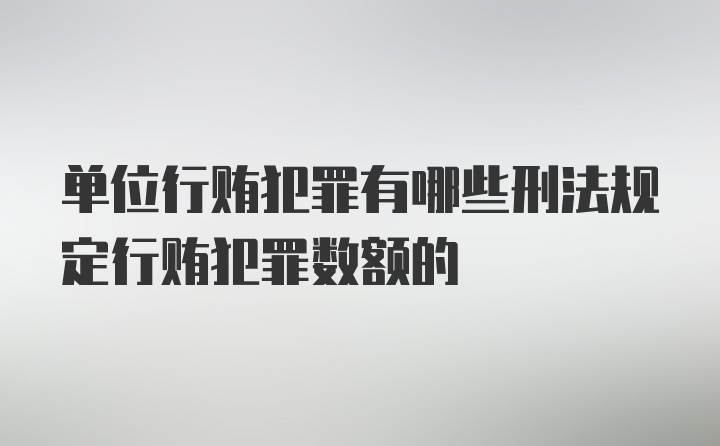 单位行贿犯罪有哪些刑法规定行贿犯罪数额的