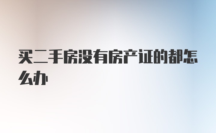 买二手房没有房产证的都怎么办