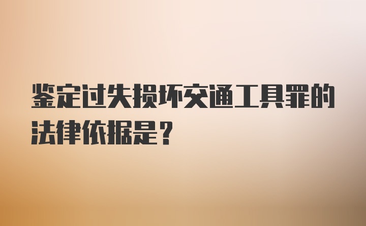 鉴定过失损坏交通工具罪的法律依据是？