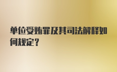 单位受贿罪及其司法解释如何规定?