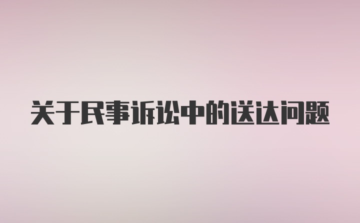 关于民事诉讼中的送达问题