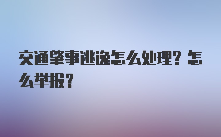 交通肇事逃逸怎么处理？怎么举报？