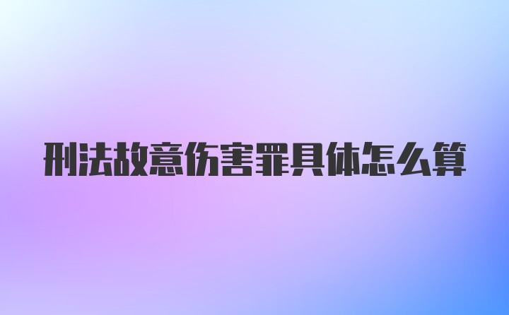 刑法故意伤害罪具体怎么算