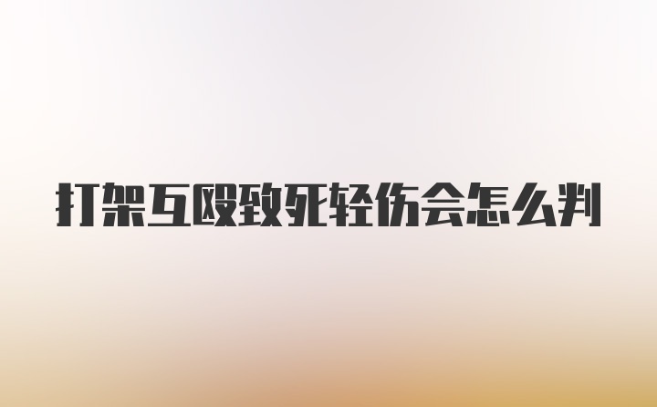 打架互殴致死轻伤会怎么判