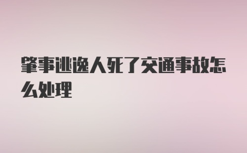 肇事逃逸人死了交通事故怎么处理