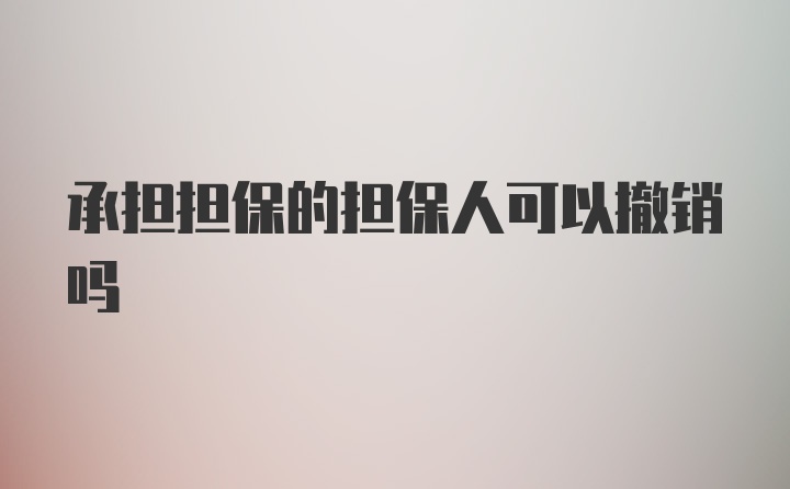 承担担保的担保人可以撤销吗