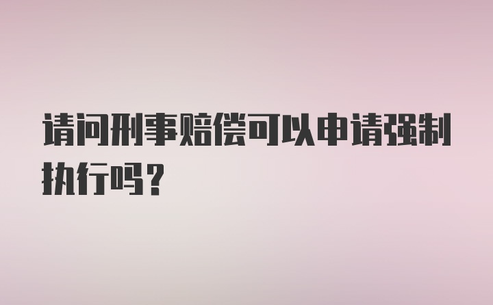 请问刑事赔偿可以申请强制执行吗？