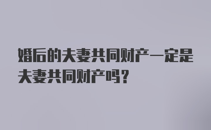 婚后的夫妻共同财产一定是夫妻共同财产吗？