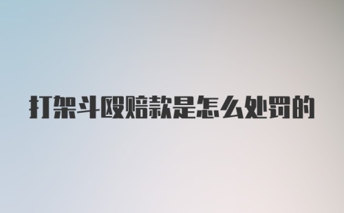 打架斗殴赔款是怎么处罚的